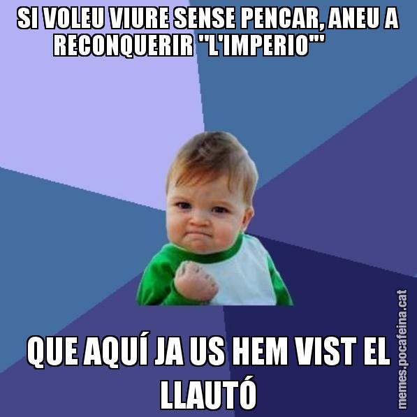 SI VOLEU VIURE SENSE PENCAR, ANEU A RECONQUERIR "L'IMPERIO'"         QUE AQUÍ JA US HEM VIST EL LLAUTÓ - Success Kid