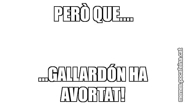 PERÒ QUE.... ...GALLARDÓN HA AVORTAT!