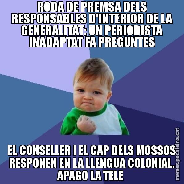 RODA DE PREMSA DELS RESPONSABLES D'INTERIOR DE LA GENERALITAT: UN PERIODISTA INADAPTAT FA PREGUNTES EL CONSELLER I EL CAP DELS MOSSOS RESPONEN EN LA LLENGUA COLONIAL. APAGO LA TELE - Success Kid