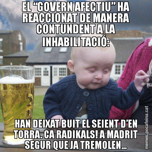 EL “GOVERN AFECTIU” HA REACCIONAT DE MANERA CONTUNDENT A LA INHABILITACIÓ: HAN DEIXAT BUIT EL SEIENT D’EN TORRA. CA RADIKALS! A MADRIT SEGUR QUE JA TREMOLEN... - El nen begut