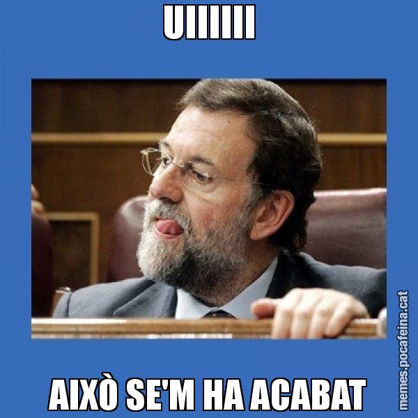 UIIIIII AIXÒ SE'M HA ACABAT - Mmmmmariano Rajoy