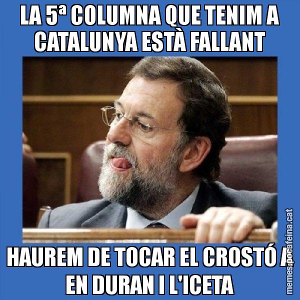 LA 5ª COLUMNA QUE TENIM A CATALUNYA ESTÀ FALLANT HAUREM DE TOCAR EL CROSTÓ A EN DURAN I L'ICETA - Mmmmmariano Rajoy