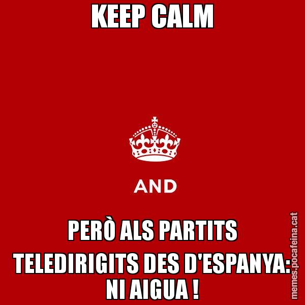 KEEP CALM PERÒ ALS PARTITS TELEDIRIGITS DES D'ESPANYA: NI AIGUA ! - Keep