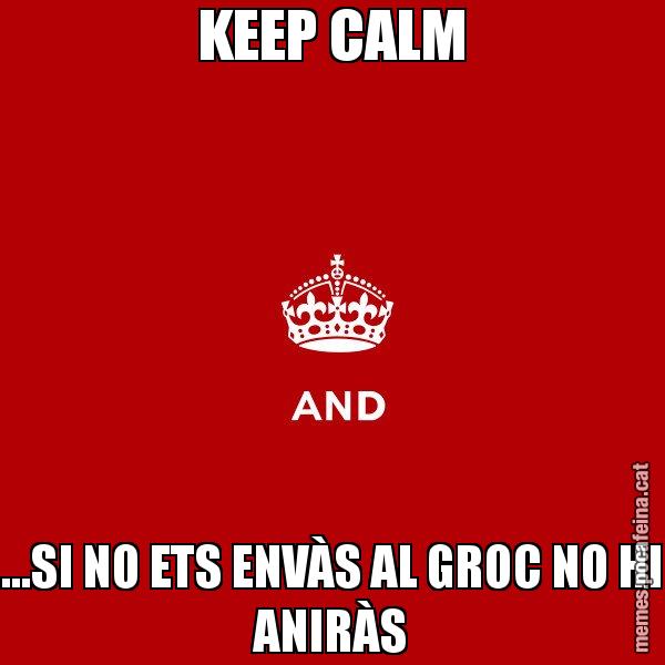 KEEP CALM ...SI NO ETS ENVÀS AL GROC NO HI ANIRÀS - Keep
