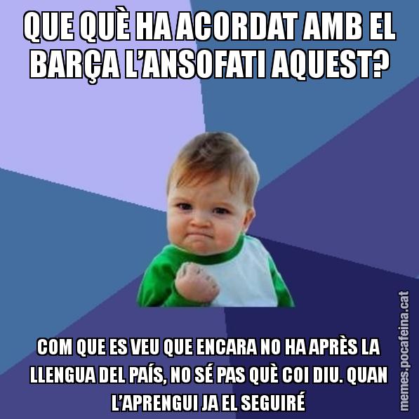 QUE QUÈ HA ACORDAT AMB EL BARÇA L’ANSOFATI AQUEST? COM QUE ES VEU QUE ENCARA NO HA APRÈS LA LLENGUA DEL PAÍS, NO SÉ PAS QUÈ COI DIU. QUAN L’APRENGUI JA EL SEGUIRÉ - Success Kid
