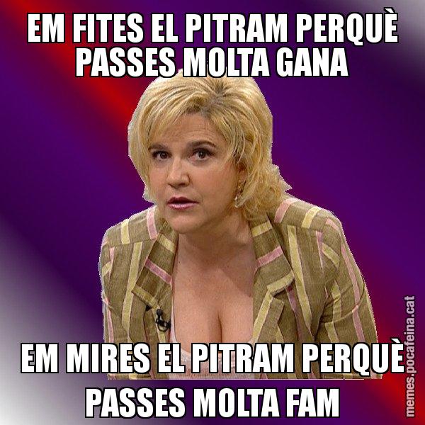 EM FITES EL PITRAM PERQUÈ PASSES MOLTA GANA EM MIRES EL PITRAM PERQUÈ PASSES MOLTA FAM - Pilar Rahola