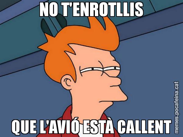 NO T'ENROTLLIS QUE L'AVIÓ ESTÀ CALLENT - Futurama Fry