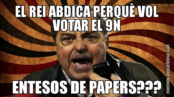 EL REI ABDICA PERQUÈ VOL VOTAR EL 9N ENTESOS DE PAPERS???