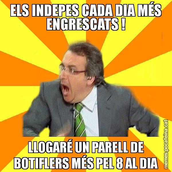 ELS INDEPES CADA DIA MÉS ENGRESCATS ! LLOGARÉ UN PARELL DE BOTIFLERS MÉS PEL 8 AL DIA - Cuní Prou!