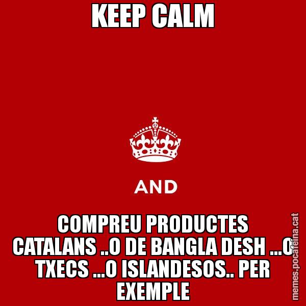 KEEP CALM COMPREU PRODUCTES CATALANS ..O DE BANGLA DESH ...O TXECS ...O ISLANDESOS.. PER EXEMPLE - Keep
