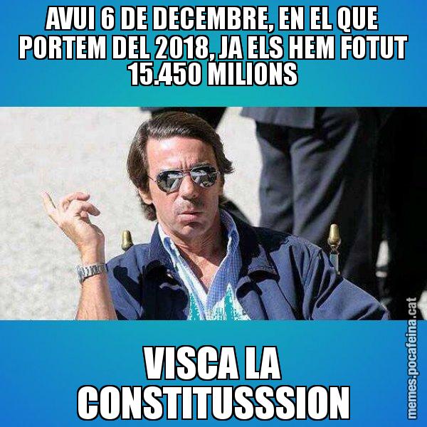 AVUI 6 DE DECEMBRE, EN EL QUE PORTEM DEL 2018, JA ELS HEM FOTUT 15.450 MILIONS VISCA LA CONSTITUSSSION - Aznar Lupas