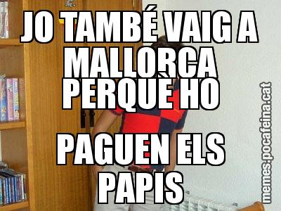 JO TAMBÉ VAIG A MALLORCA PERQUÈ HO PAGUEN ELS PAPIS