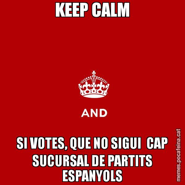 KEEP CALM SI VOTES, QUE NO SIGUI  CAP SUCURSAL DE PARTITS ESPANYOLS - Keep