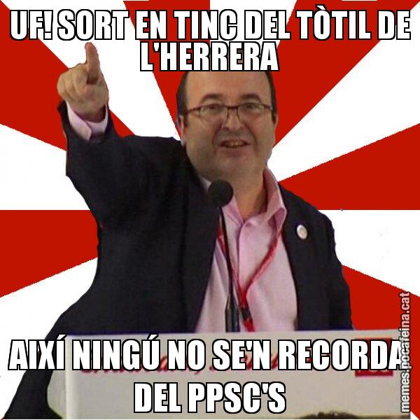 UF! SORT EN TINC DEL TÒTIL DE L'HERRERA AIXÍ NINGÚ NO SE'N RECORDA DEL PPSC'S - Miquel Iceta