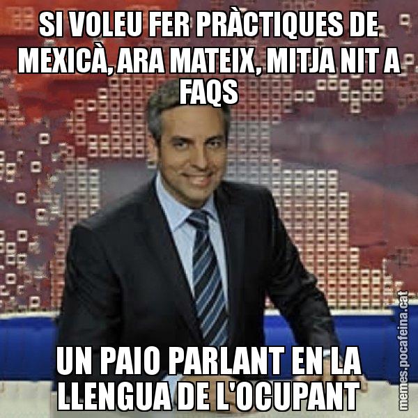 SI VOLEU FER PRÀCTIQUES DE MEXICÀ, ARA MATEIX, MITJA NIT A FAQS UN PAIO PARLANT EN LA LLENGUA DE L'OCUPANT - Trollicer