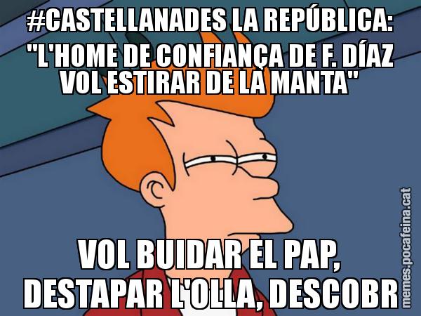 #CASTELLANADES LA REPÚBLICA: "L'HOME DE CONFIANÇA DE F. DÍAZ VOL ESTIRAR DE LA MANTA" VOL BUIDAR EL PAP, DESTAPAR L'OLLA, DESCOBR - Futurama Fry
