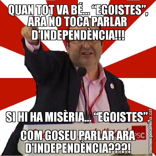 QUAN TOT VA BÉ... “EGOISTES”, ARA NO TOCA PARLAR D’INDEPENDÈNCIA!!! SI HI HA MISÈRIA... “EGOISTES”, COM GOSEU PARLAR ARA D’INDEPENDÈNCIA???! - Miquel Iceta