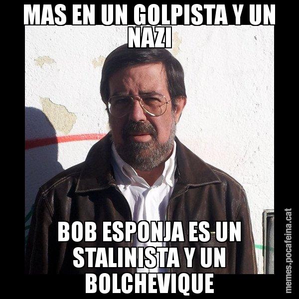 MAS EN UN GOLPISTA Y UN NAZI BOB ESPONJA ES UN STALINISTA Y UN BOLCHEVIQUE - E de Diego
