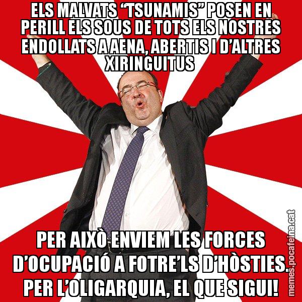 ELS MALVATS “TSUNAMIS” POSEN EN PERILL ELS SOUS DE TOTS ELS NOSTRES ENDOLLATS A AENA, ABERTIS I D’ALTRES XIRINGUITUS PER AIXÒ ENVIEM LES FORCES D’OCUPACIÓ A FOTRE’LS D’HÒSTIES. PER L’OLIGARQUIA, EL QUE SIGUI! - Miquel Iceta - 27S