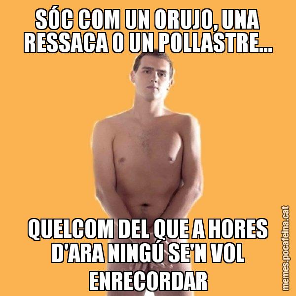 SÓC COM UN ORUJO, UNA RESSACA O UN POLLASTRE... QUELCOM DEL QUE A HORES D'ARA NINGÚ SE'N VOL ENRECORDAR - Albert Rivera