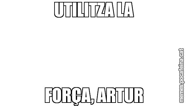 UTILITZA LA FORÇA, ARTUR