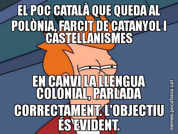 EL POC CATALÀ QUE QUEDA AL POLÒNIA, FARCIT DE CATANYOL I CASTELLANISMES EN CANVI LA LLENGUA COLONIAL, PARLADA CORRECTAMENT. L'OBJECTIU ÉS EVIDENT. - Futurama Fry