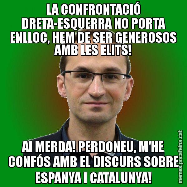 LA CONFRONTACIÓ DRETA-ESQUERRA NO PORTA ENLLOC, HEM DE SER GENEROSOS AMB LES ELITS! AI MERDA! PERDONEU, M'HE CONFÓS AMB EL DISCURS SOBRE ESPANYA I CATALUNYA! - Joan Herrera