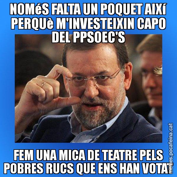 NOMéS FALTA UN POQUET AIXí PERQUè M'INVESTEIXIN CAPO DEL PPSOEC'S FEM UNA MICA DE TEATRE PELS POBRES RUCS QUE ENS HAN VOTAT - Rajoy titola