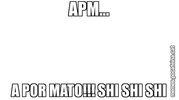 APM... A POR MATO!!! SHI SHI SHI