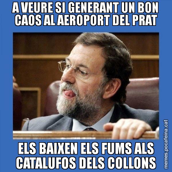 A VEURE SI GENERANT UN BON CAOS AL AEROPORT DEL PRAT ELS BAIXEN ELS FUMS ALS CATALUFOS DELS COLLONS - Mmmmmariano Rajoy