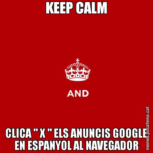 KEEP CALM CLICA " X " ELS ANUNCIS GOOGLE EN ESPANYOL AL NAVEGADOR - Keep