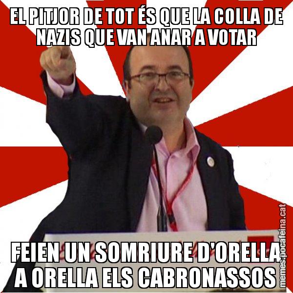 EL PITJOR DE TOT ÉS QUE LA COLLA DE NAZIS QUE VAN ANAR A VOTAR FEIEN UN SOMRIURE D'ORELLA A ORELLA ELS CABRONASSOS - Miquel Iceta
