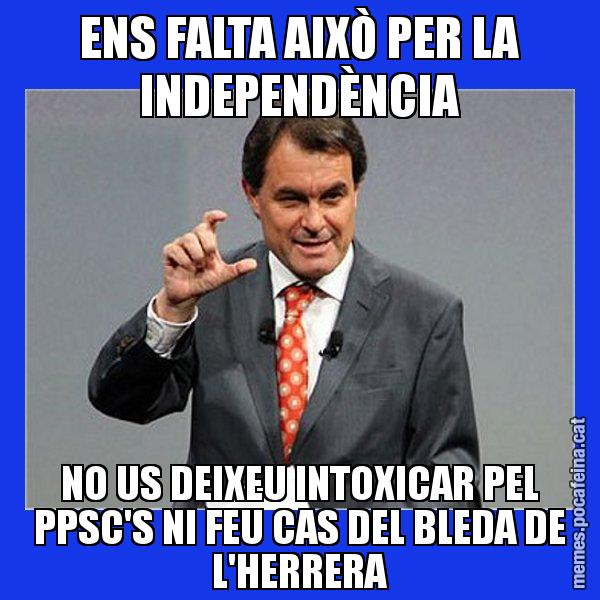 ENS FALTA AIXÒ PER LA INDEPENDÈNCIA NO US DEIXEU INTOXICAR PEL PPSC'S NI FEU CAS DEL BLEDA DE L'HERRERA - Artur Mas Titola