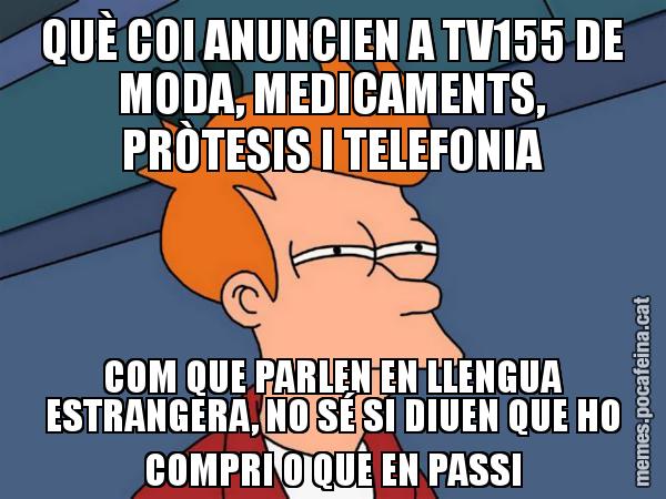 QUÈ COI ANUNCIEN A TV155 DE MODA, MEDICAMENTS, PRÒTESIS I TELEFONIA COM QUE PARLEN EN LLENGUA ESTRANGERA, NO SÉ SI DIUEN QUE HO COMPRI O QUE EN PASSI - Futurama Fry