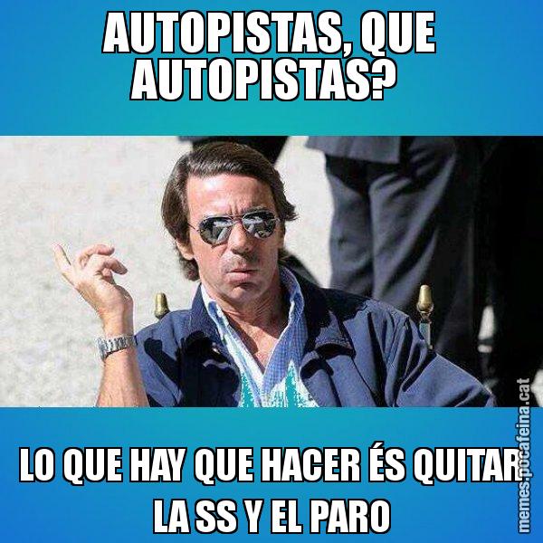 AUTOPISTAS, QUE AUTOPISTAS?  LO QUE HAY QUE HACER ÉS QUITAR LA SS Y EL PARO - Aznar Lupas