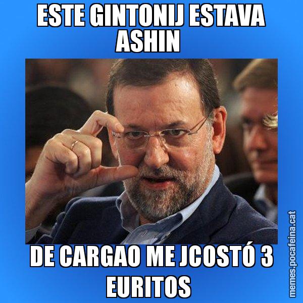 ESTE GINTONIJ ESTAVA ASHIN  DE CARGAO ME JCOSTÓ 3 EURITOS - Rajoy titola