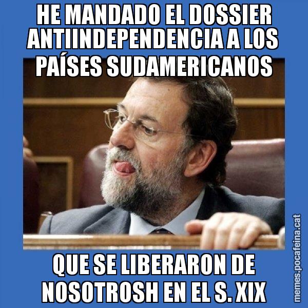 HE MANDADO EL DOSSIER ANTIINDEPENDENCIA A LOS PAÍSES SUDAMERICANOS QUE SE LIBERARON DE NOSOTROSH EN EL S. XIX - Mmmmmariano Rajoy