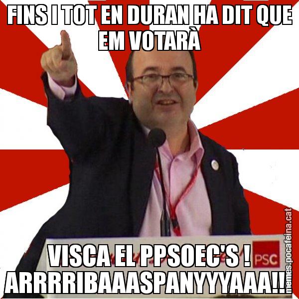 FINS I TOT EN DURAN HA DIT QUE EM VOTARÀ VISCA EL PPSOEC'S ! ARRRRIBAAASPANYYYAAA!!! - Miquel Iceta