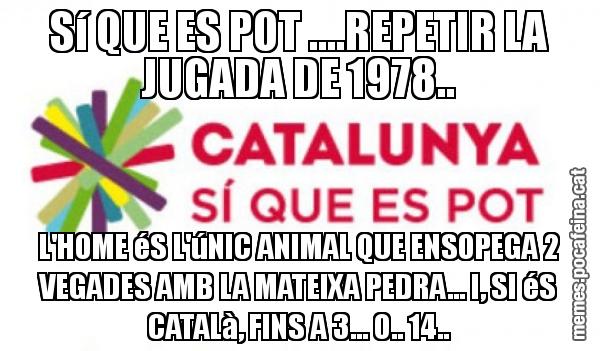 Sí QUE ES POT ....REPETIR LA JUGADA DE 1978.. L'HOME éS L'úNIC ANIMAL QUE ENSOPEGA 2 VEGADES AMB LA MATEIXA PEDRA... I, SI éS CATALà, FINS A 3... O.. 14..