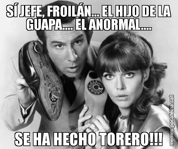SÍ JEFE, FROILÁN... EL HIJO DE LA GUAPA.... EL ANORMAL.... SE HA HECHO TORERO!!!