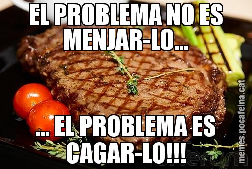 EL PROBLEMA NO ES MENJAR-LO... ... EL PROBLEMA ES CAGAR-LO!!!