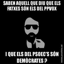 SABEN AQUELL QUE DIU QUE ELS FATXES SÓN ELS DEL PPVOX I QUE ELS DEL PSOEC'S SÓN DEMÒCRATES ?