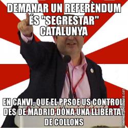 DEMANAR UN REFERÈNDUM ÉS "SEGRESTAR" CATALUNYA EN CANVI, QUE EL PPSOE US CONTROLI DES DE MADRID DÓNA UNA LLIBERTAT DE COLLONS