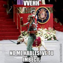 VVEHH NO ME HABLES! VÉ TU IMBÉCIL