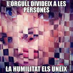 L'ORGULL DIVIDEIX A LES PERSONES LA HUMILITAT ELS UNEIX
