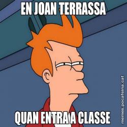 EN JOAN TERRASSA QUAN ENTRA A CLASSE