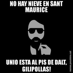 NO HAY NIEVE EN SANT MAURICE UNIO ESTA AL PIS DE DALT, GILIPOLLAS!
