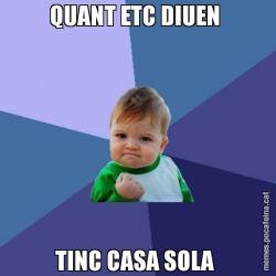 QUANT ETC DIUEN  TINC CASA SOLA