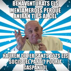 BENAVENTURATS ELS MENJAMERDES PERQUÈ ANIRAN TIPS AL CEL HAUREM DE FER SANTS TOTS ELS SOCIS DEL PARTIT PODRIT CASPANYOL
