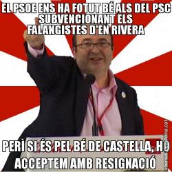 EL PSOE ENS HA FOTUT BÉ ALS DEL PSC SUBVENCIONANT ELS FALANGISTES D'EN RIVERA PERÌ SI ÉS PEL BÉ DE CASTELLA, HO ACCEPTEM AMB RESIGNACIÓ